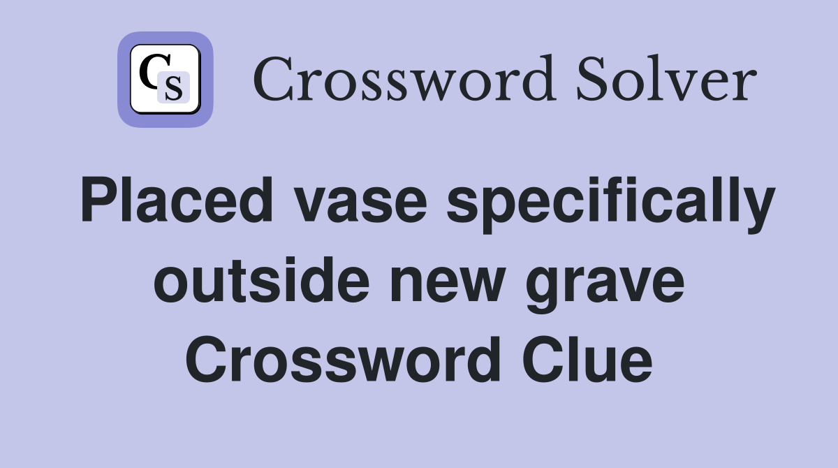 Placed vase specifically outside new grave Crossword Clue
