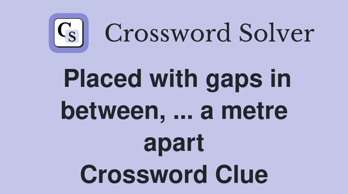 Placed with gaps in between, ... a metre apart Crossword Clue