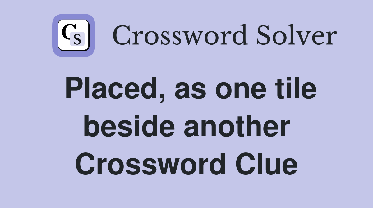 Placed, as one tile beside another Crossword Clue