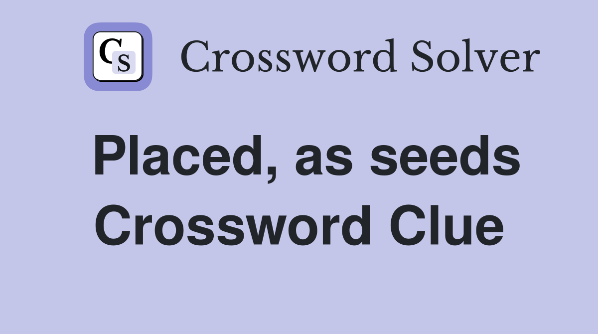 Placed, as seeds Crossword Clue