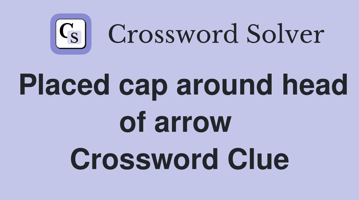 Placed cap around head of arrow  Crossword Clue