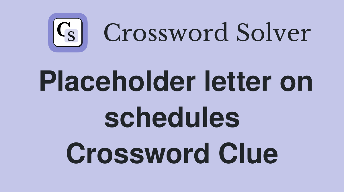 Placeholder letter on schedules Crossword Clue