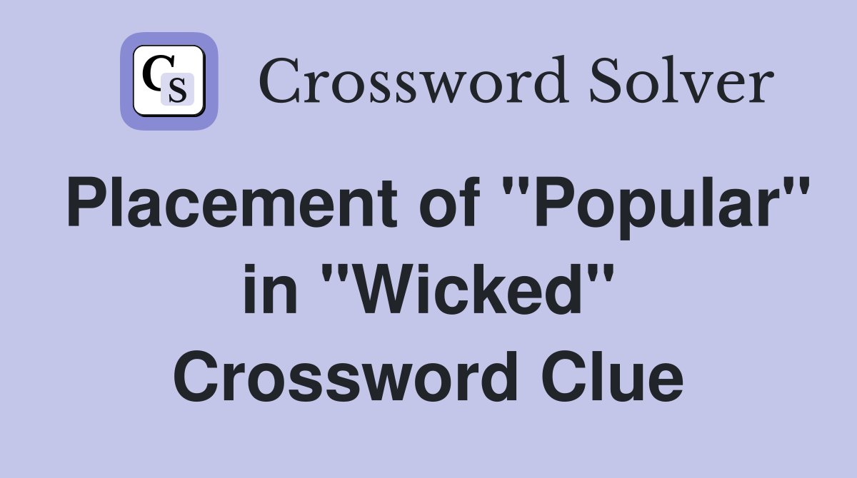 Placement of "Popular" in "Wicked" Crossword Clue