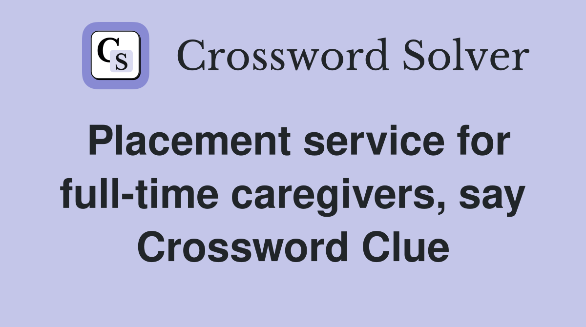 Placement service for full-time caregivers, say Crossword Clue