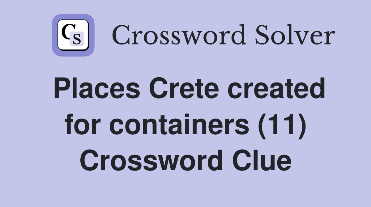 Places Crete created for containers (11) Crossword Clue