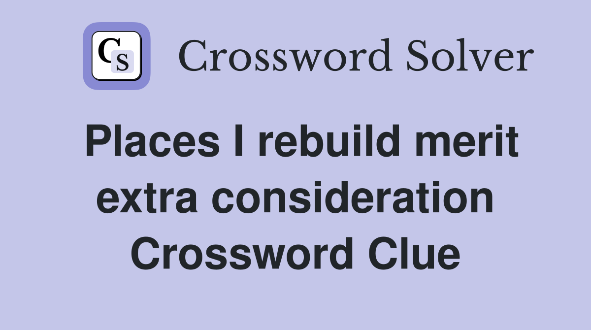 Places I rebuild merit extra consideration Crossword Clue