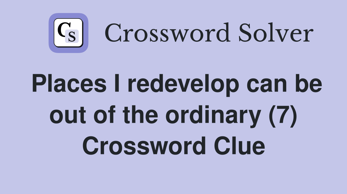 Places I redevelop can be out of the ordinary (7) Crossword Clue