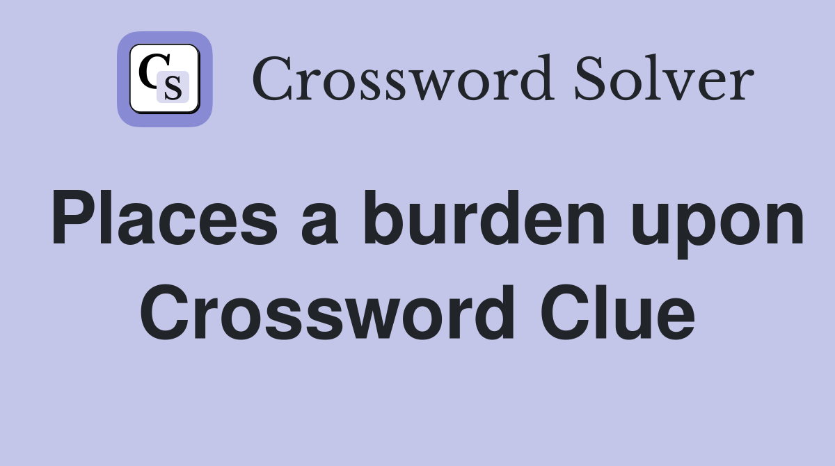 Places a burden upon Crossword Clue