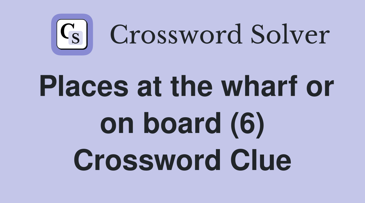 Places at the wharf or on board (6) Crossword Clue