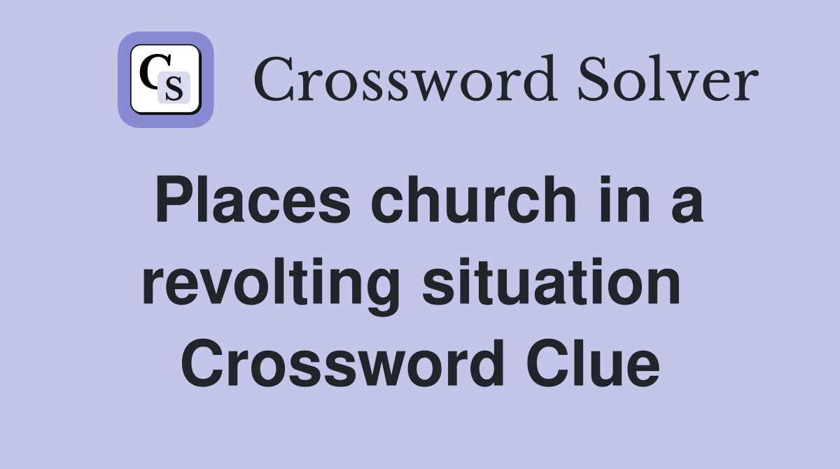 Places church in a revolting situation  Crossword Clue