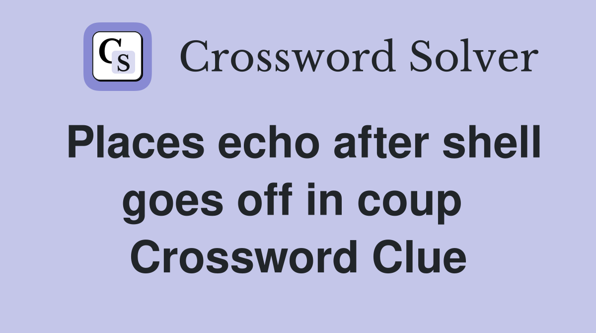 Places echo after shell goes off in coup  Crossword Clue