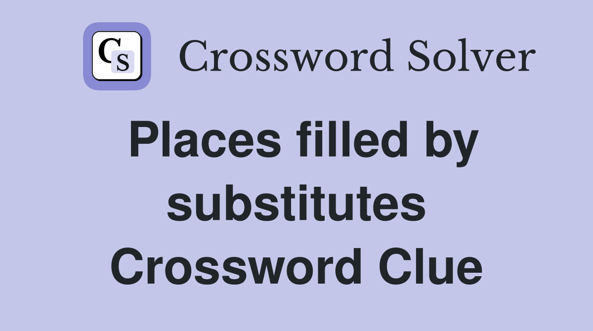 Places filled by substitutes Crossword Clue