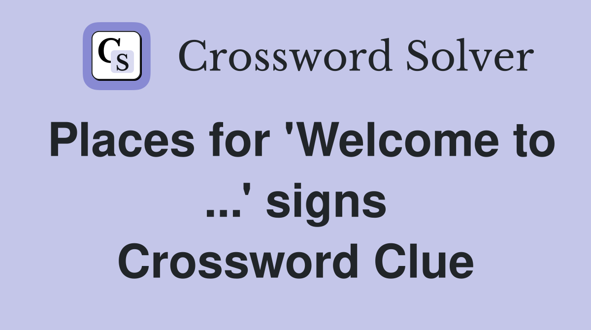 Places for 'Welcome to ...' signs Crossword Clue