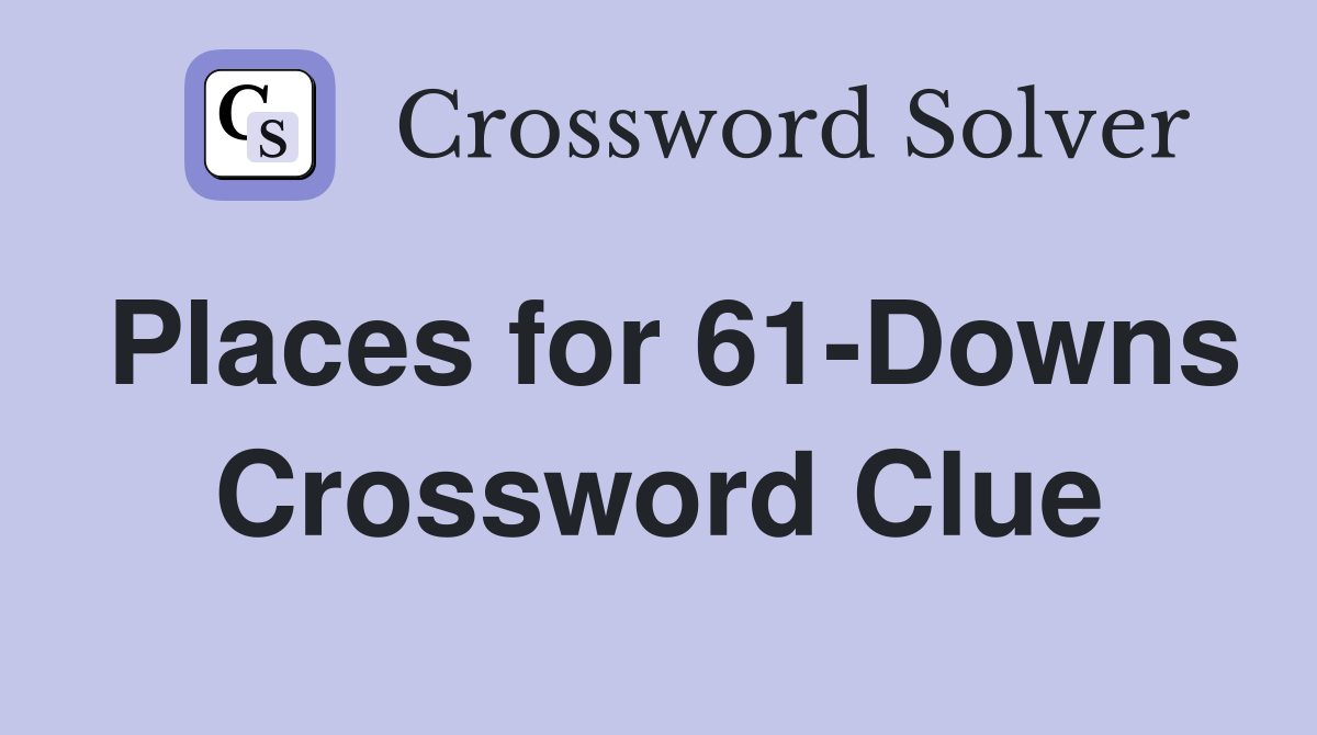 Places for 61-Downs Crossword Clue