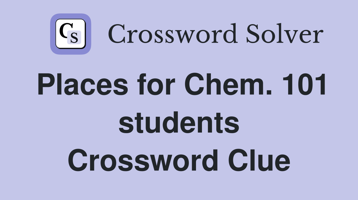 Places for Chem. 101 students Crossword Clue