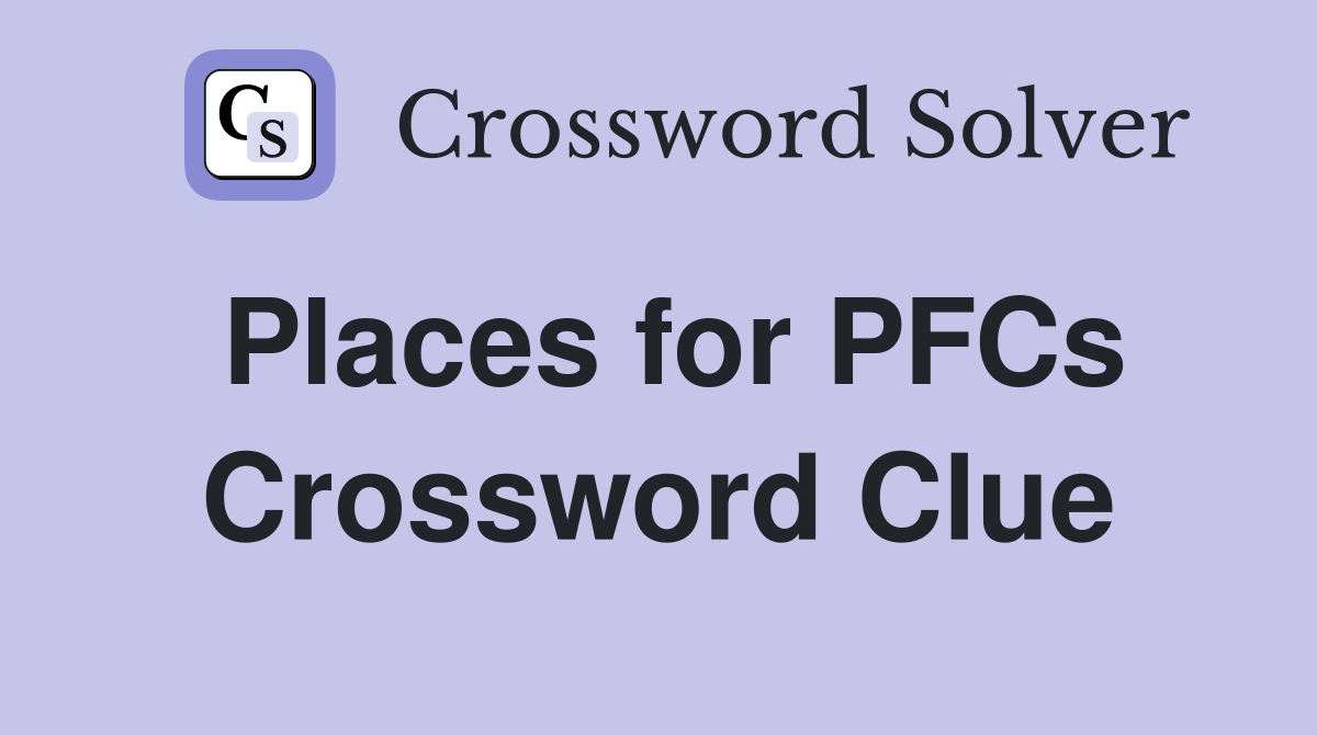 Places for PFCs Crossword Clue