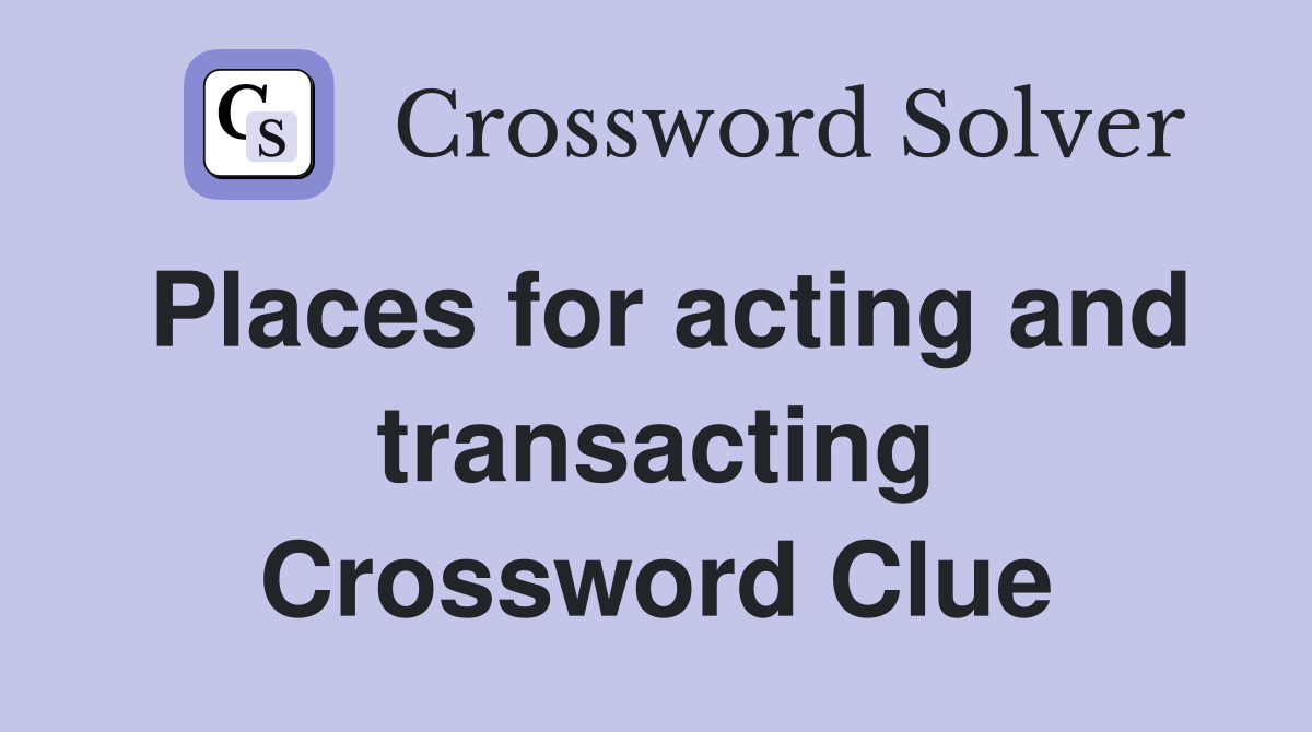 Places for acting and transacting Crossword Clue