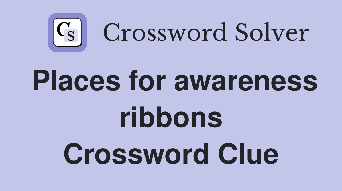 Places for awareness ribbons Crossword Clue