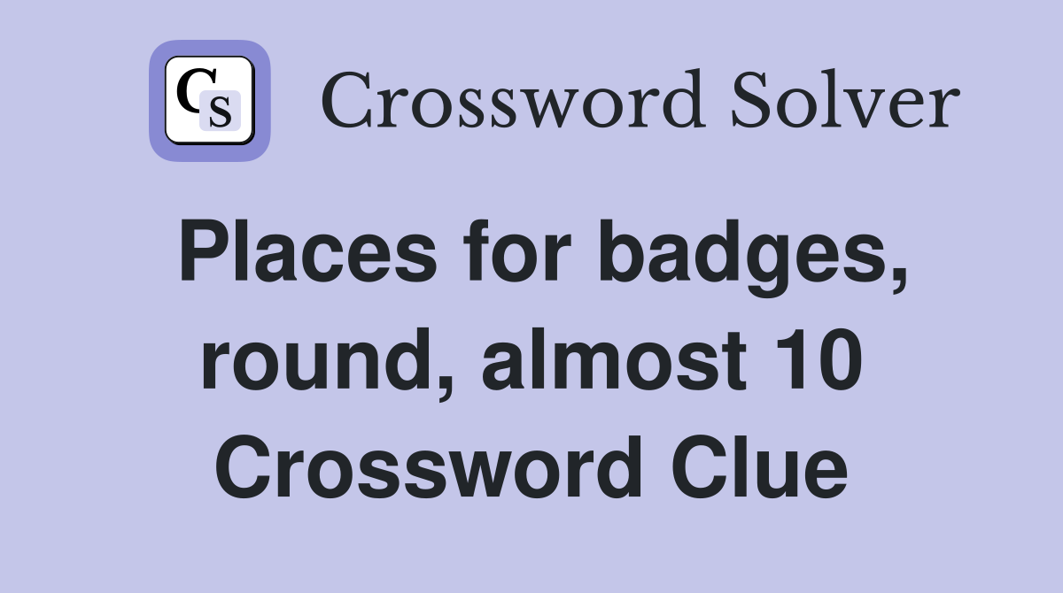 Places for badges, round, almost 10 Crossword Clue