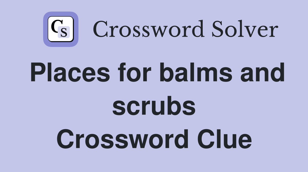 Places for balms and scrubs Crossword Clue
