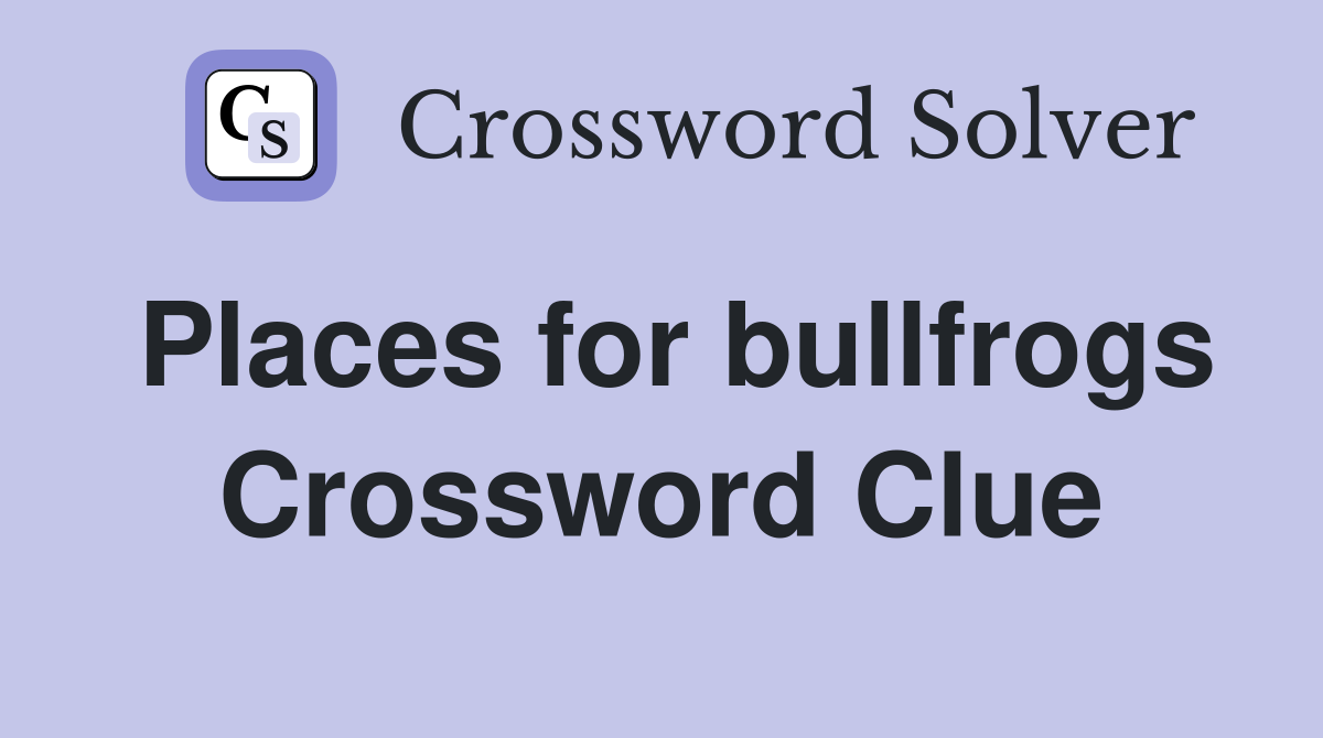 Places for bullfrogs Crossword Clue