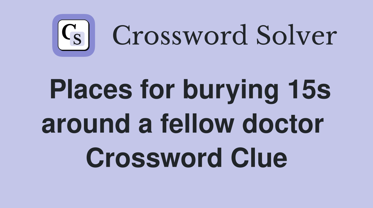 Places for burying 15s around a fellow doctor  Crossword Clue