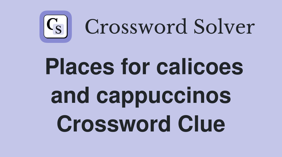 Places for calicoes and cappuccinos Crossword Clue