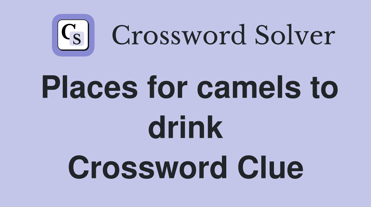 Places for camels to drink Crossword Clue