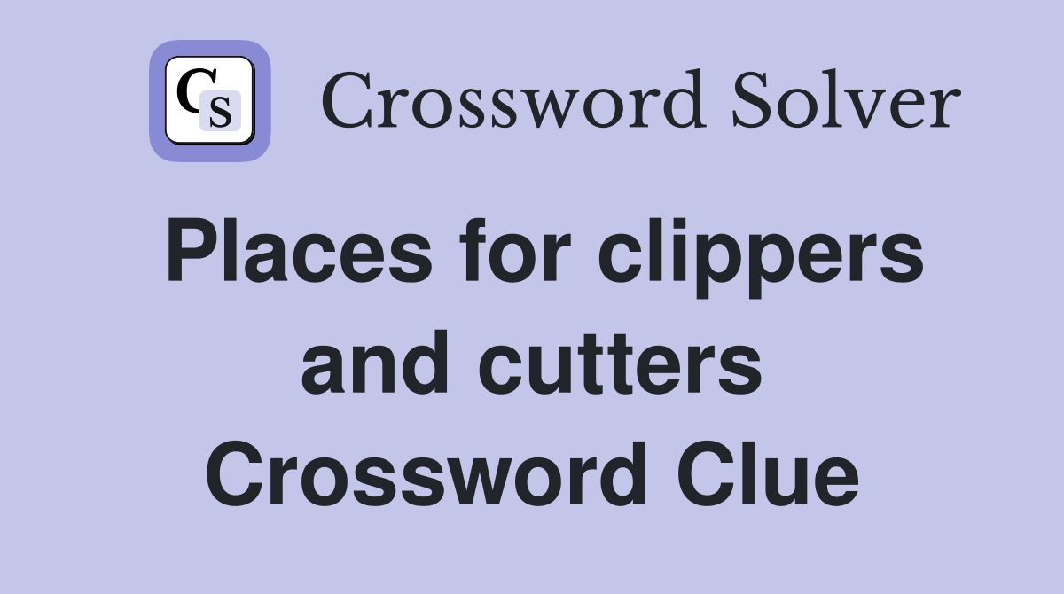 Places for clippers and cutters Crossword Clue