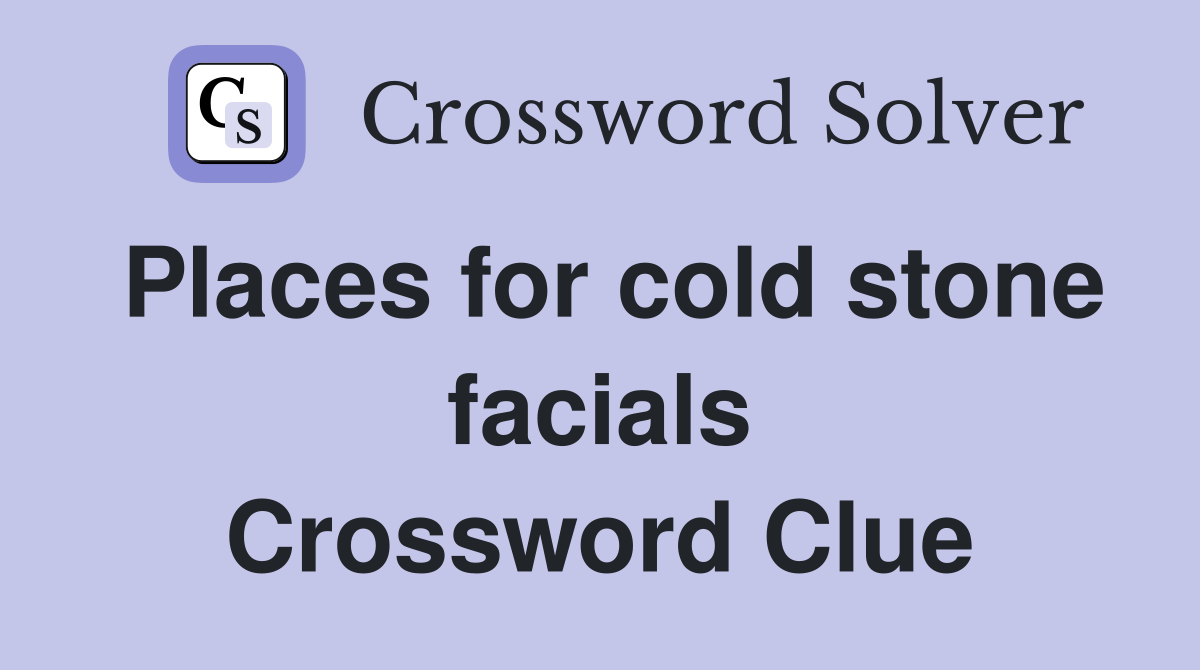 Places for cold stone facials Crossword Clue