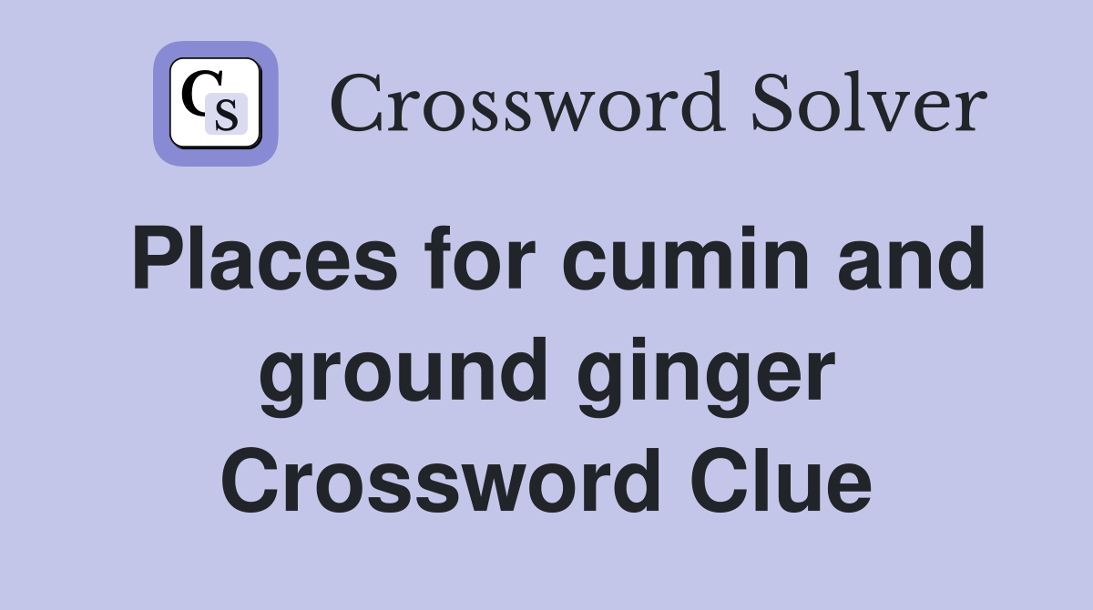 Places for cumin and ground ginger Crossword Clue