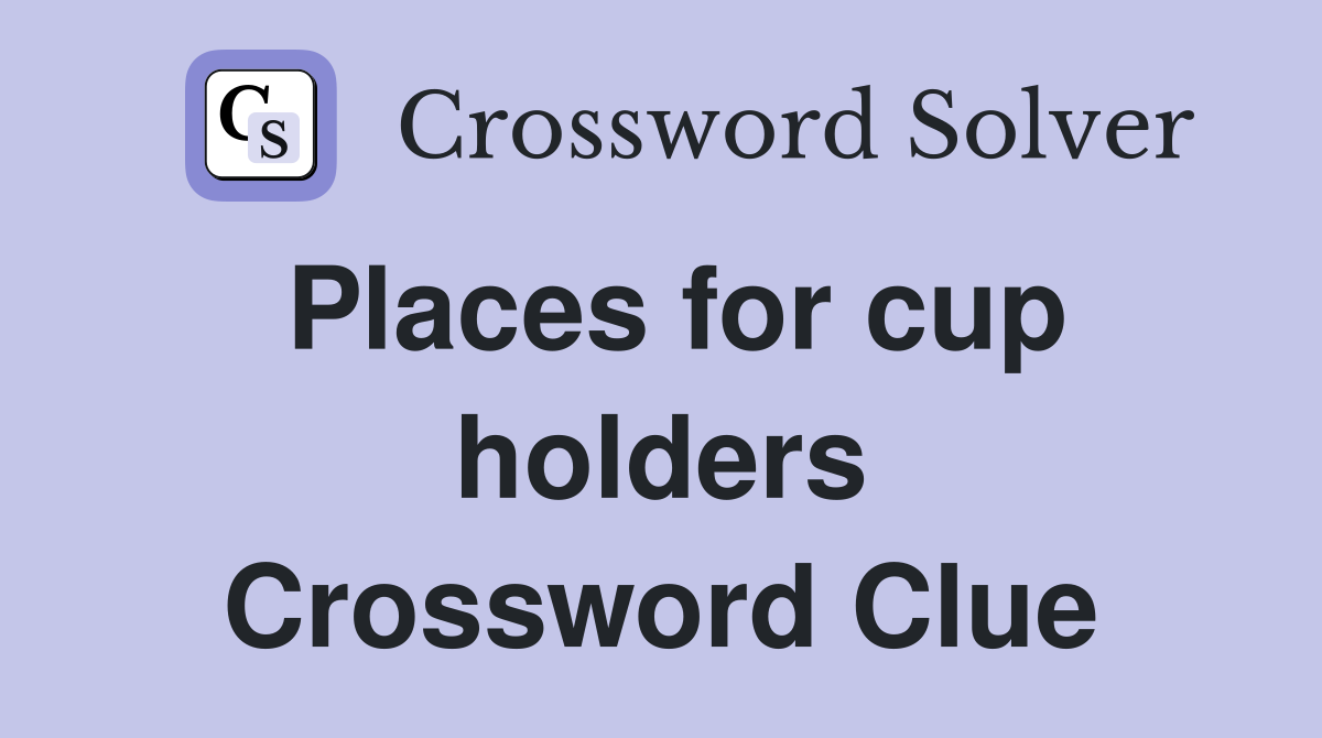 Places for cup holders Crossword Clue