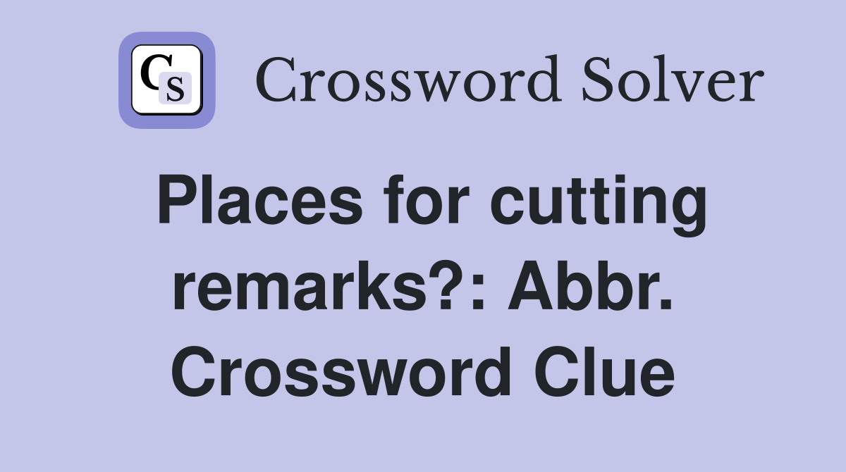 Places for cutting remarks?: Abbr. Crossword Clue