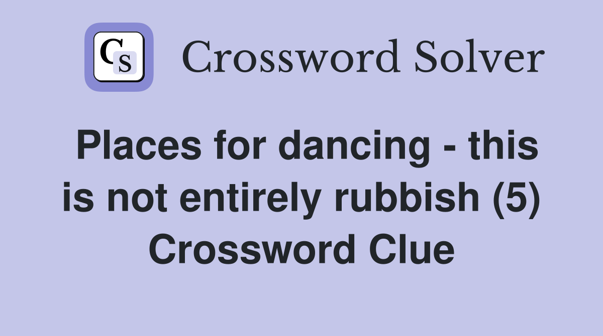 Places for dancing - this is not entirely rubbish (5) Crossword Clue