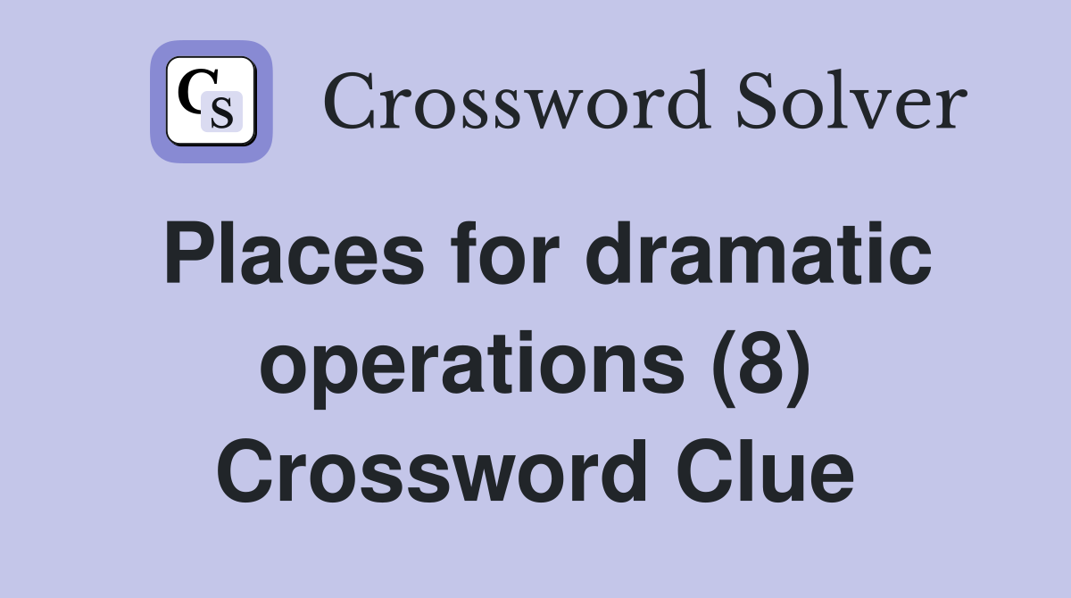 Places for dramatic operations (8) Crossword Clue