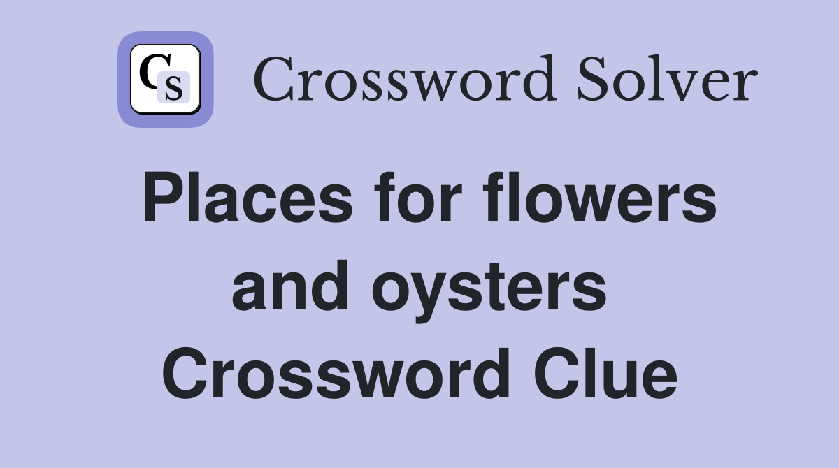 Places for flowers and oysters Crossword Clue