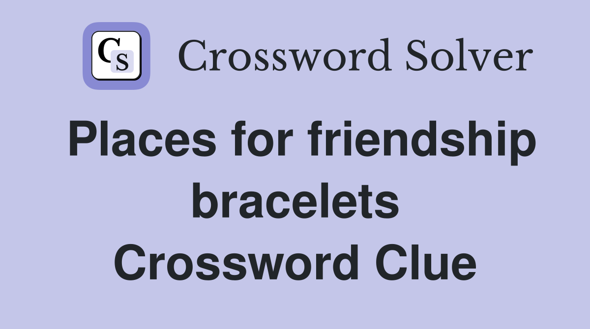Places for friendship bracelets Crossword Clue