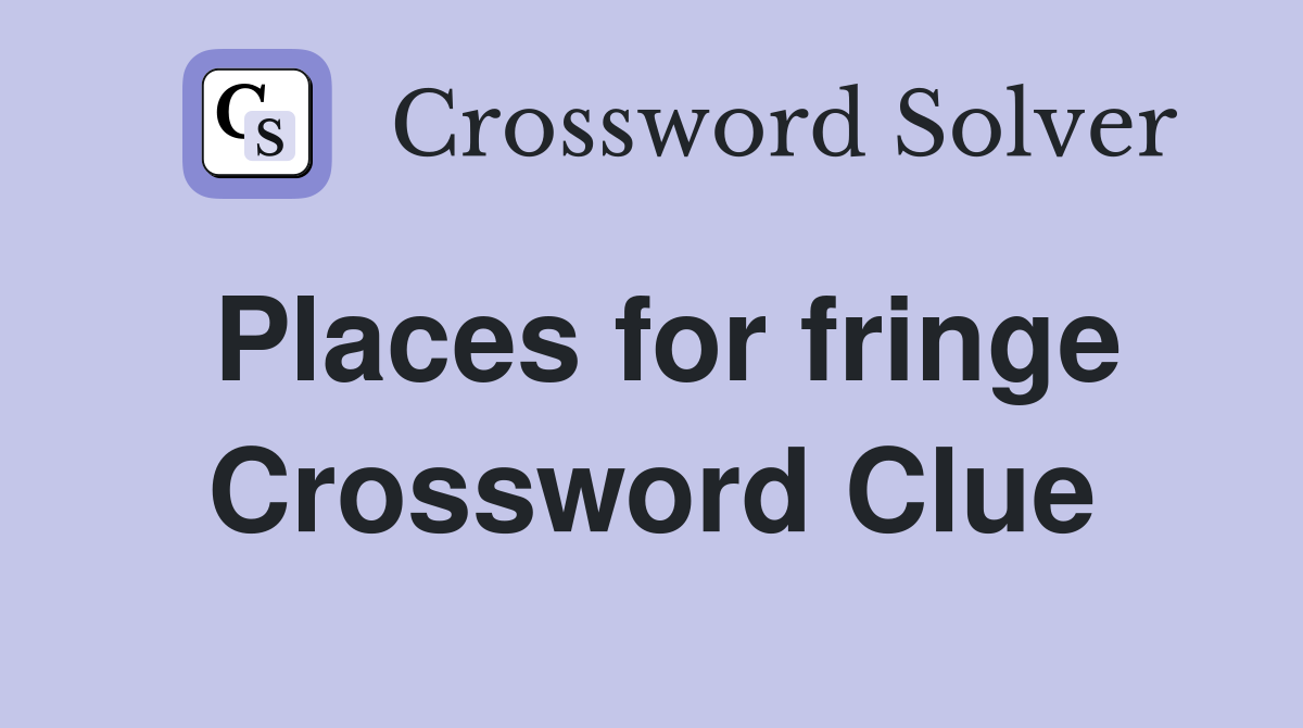 Places for fringe Crossword Clue