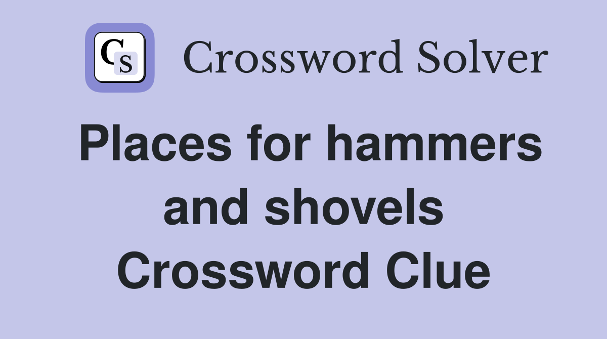 Places for hammers and shovels Crossword Clue