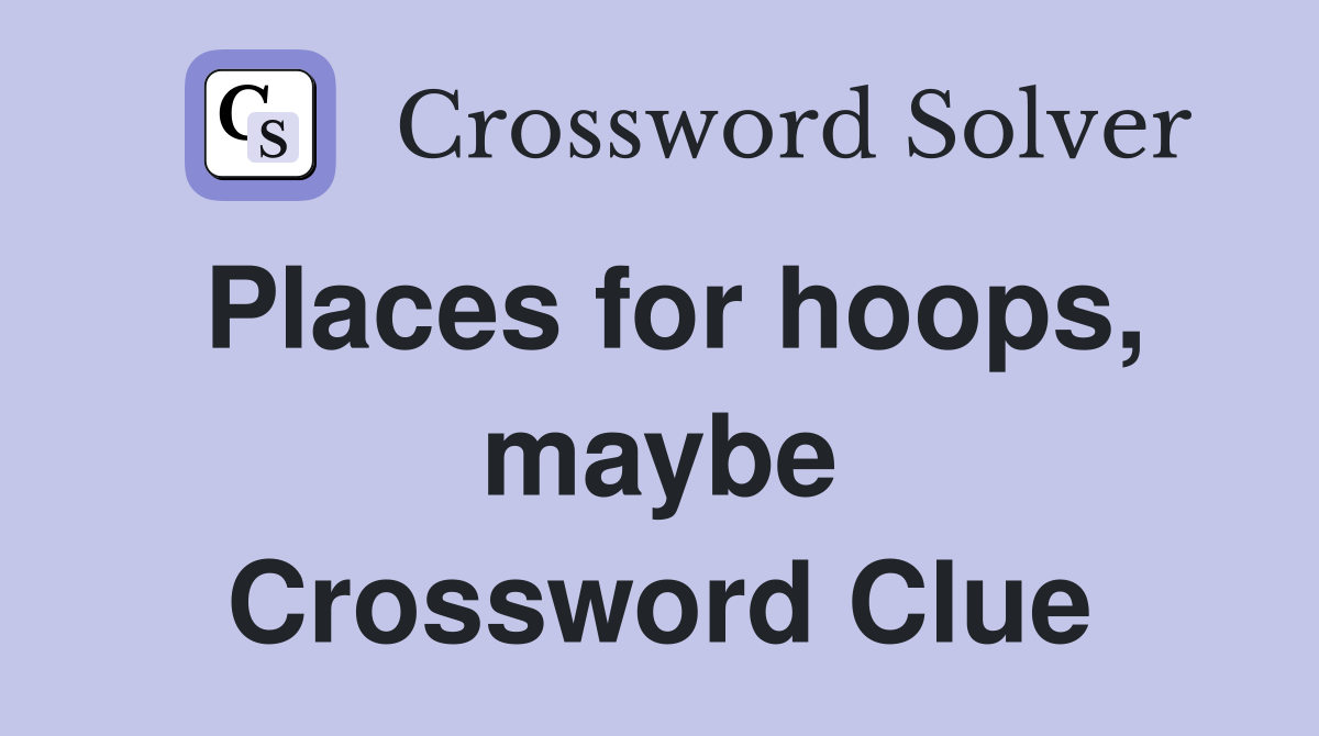 Places for hoops, maybe Crossword Clue