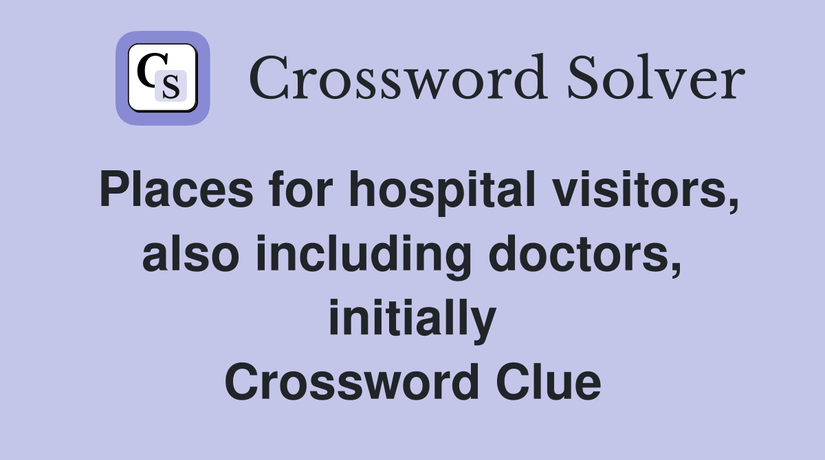 Places for hospital visitors, also including doctors, initially Crossword Clue