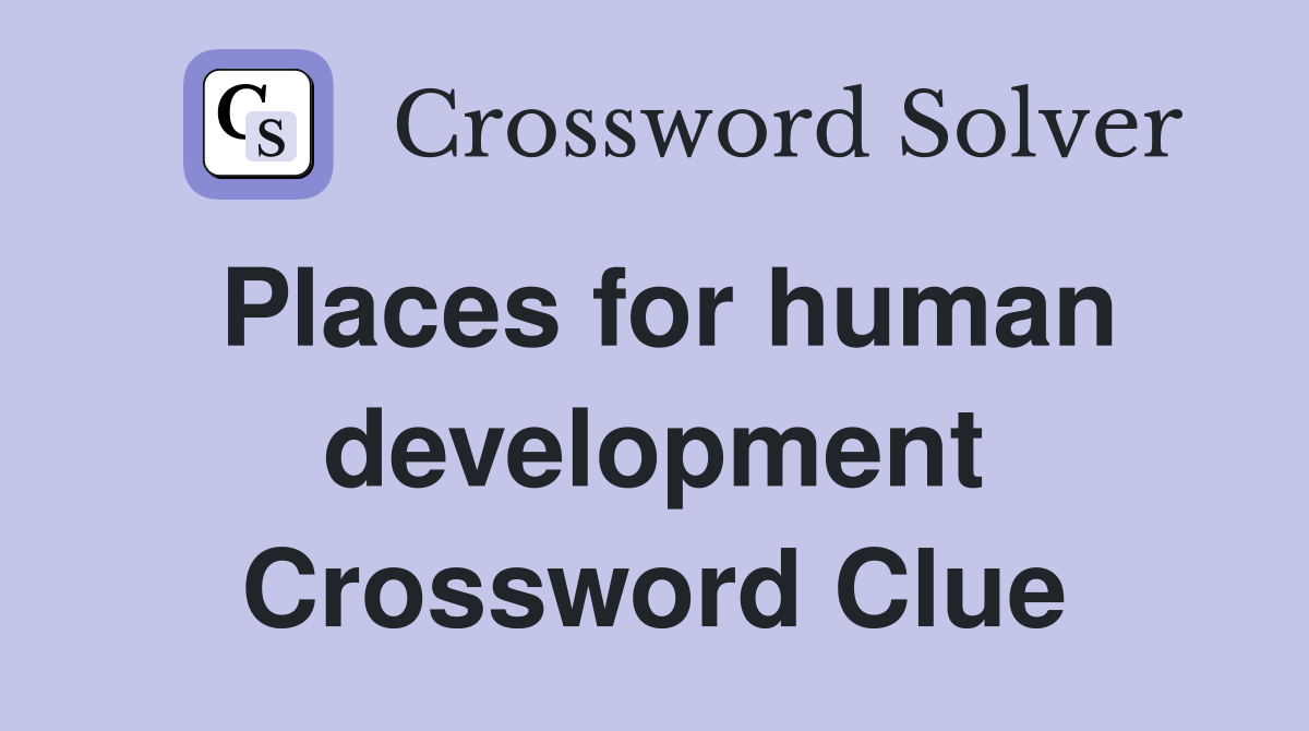 Places for human development Crossword Clue