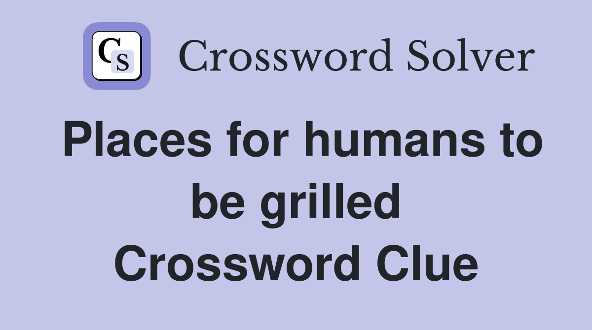Places for humans to be grilled Crossword Clue