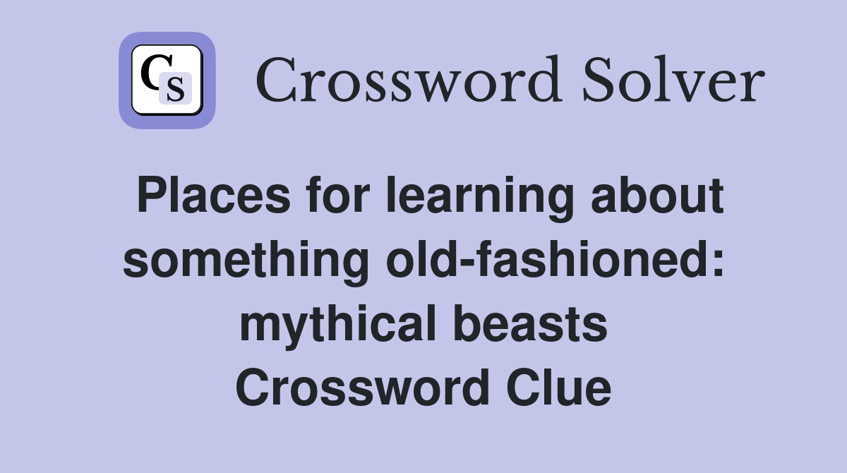 Places for learning about something old-fashioned: mythical beasts Crossword Clue
