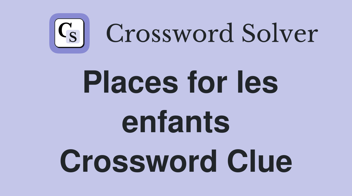 Places for les enfants Crossword Clue