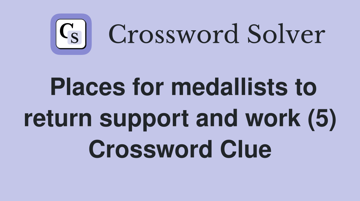 Places for medallists to return support and work (5) Crossword Clue