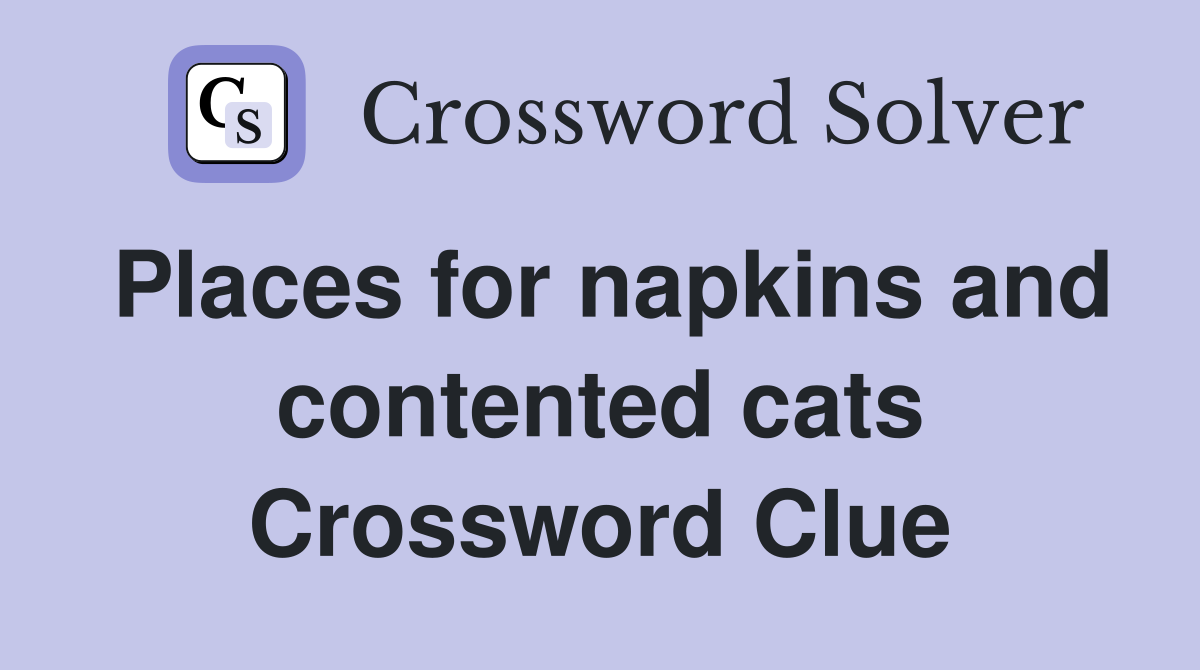 Places for napkins and contented cats Crossword Clue
