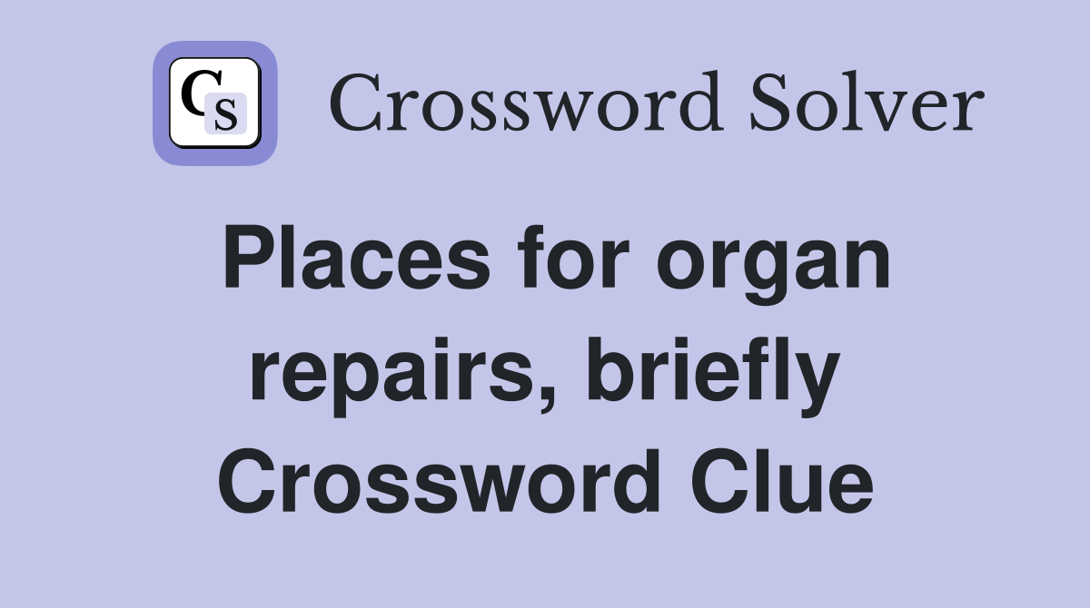 Places for organ repairs, briefly Crossword Clue
