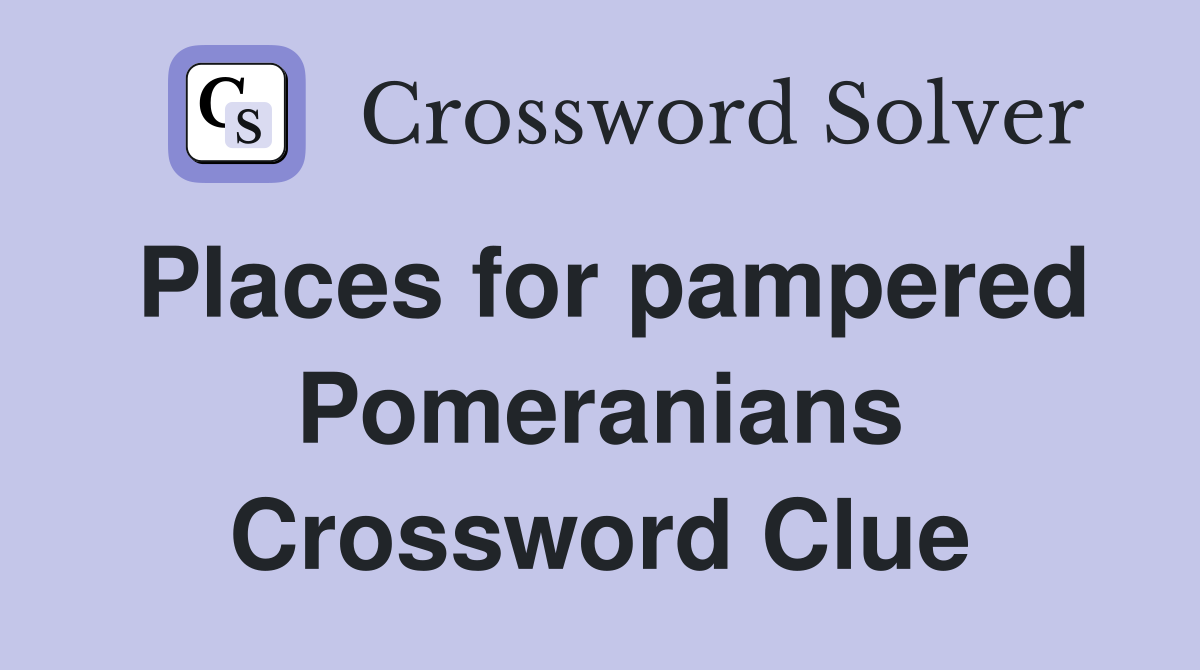 Places for pampered Pomeranians Crossword Clue