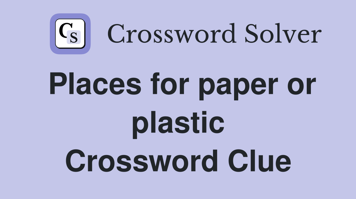 Places for paper or plastic Crossword Clue
